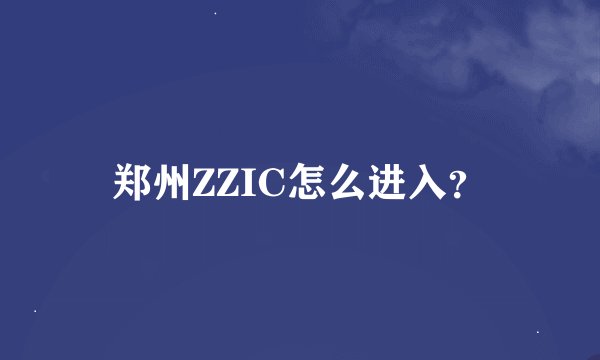郑州ZZIC怎么进入？