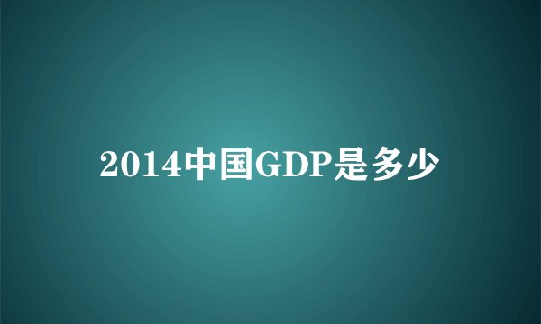 2014中国GDP是多少