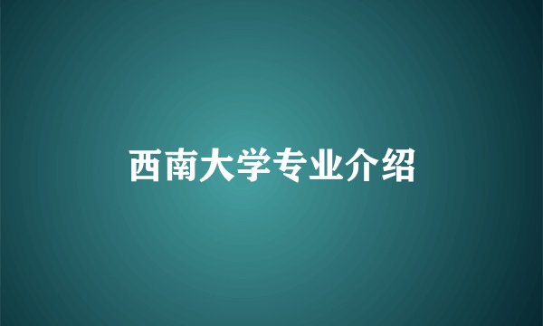 西南大学专业介绍