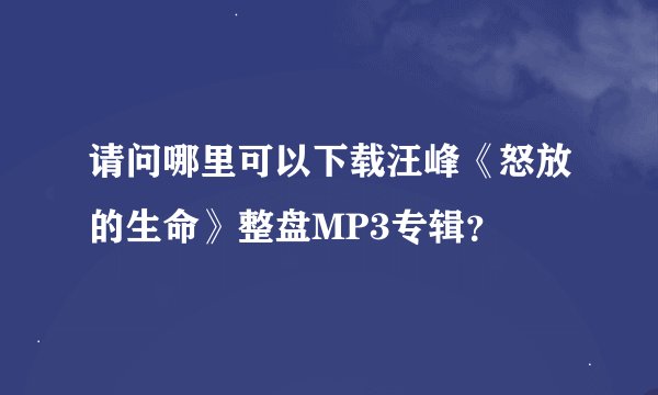 请问哪里可以下载汪峰《怒放的生命》整盘MP3专辑？