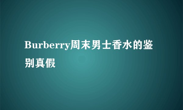 Burberry周末男士香水的鉴别真假