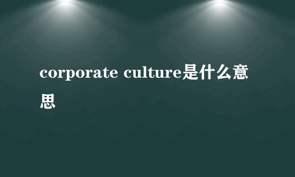 corporate culture是什么意思
