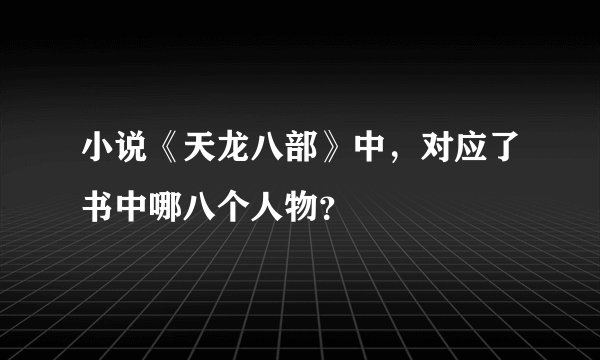 小说《天龙八部》中,对应了书中哪八个人物?