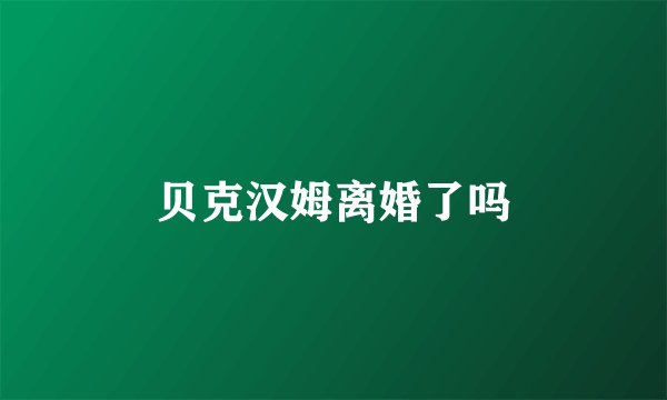 贝克汉姆离婚了吗