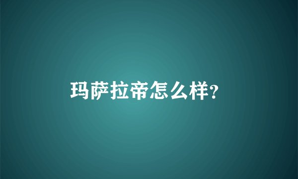 玛萨拉帝怎么样？