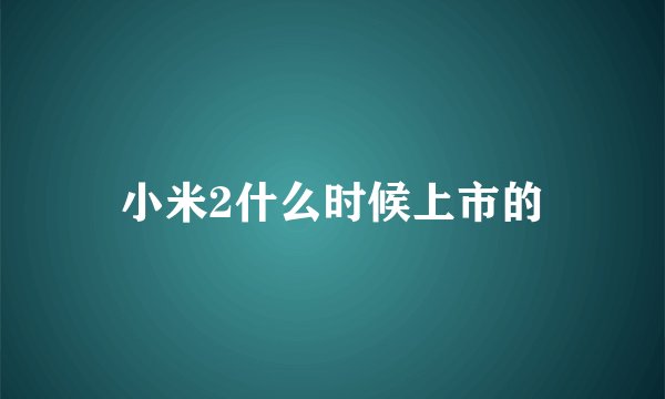 小米2什么时候上市的