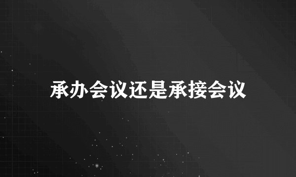 承办会议还是承接会议