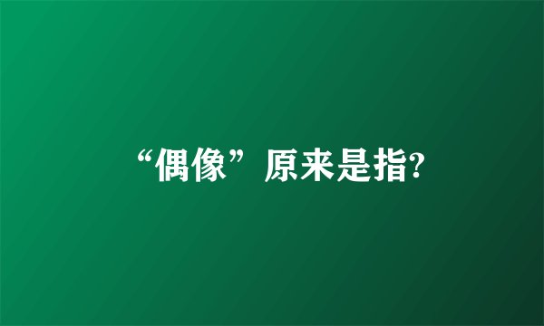 “偶像”原来是指?
