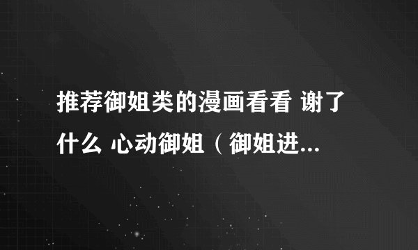 推荐御姐类的漫画看看 谢了 什么 心动御姐（御姐进行时）已看