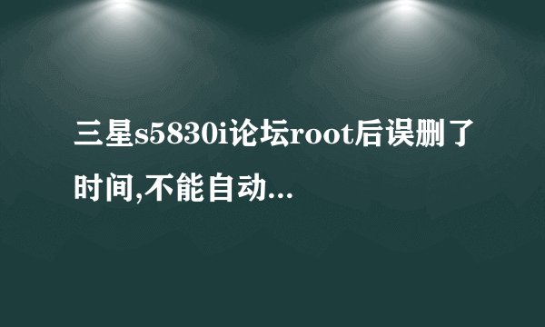 三星s5830i论坛root后误删了时间,不能自动更新时间了怎么办?
