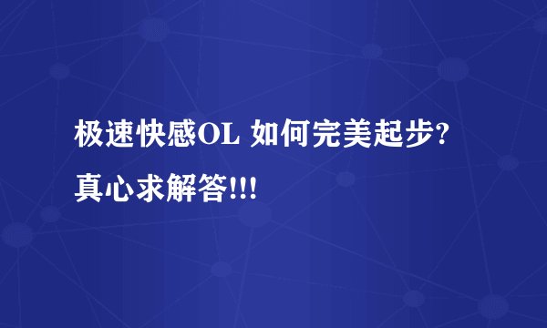 极速快感OL 如何完美起步? 真心求解答!!!