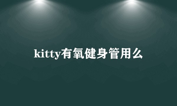 kitty有氧健身管用么