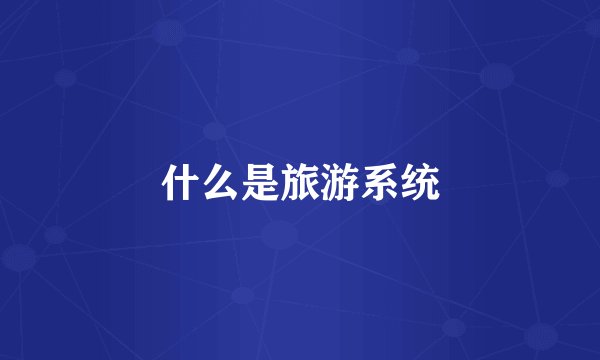 什么是旅游系统