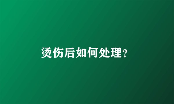烫伤后如何处理？