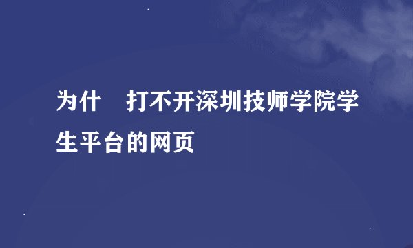 为什麼打不开深圳技师学院学生平台的网页