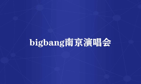 bigbang南京演唱会