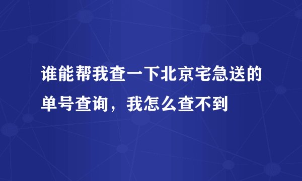 谁能帮我查一下北京宅急送的单号查询，我怎么查不到