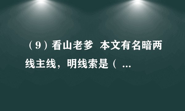 （9）看山老爹  本文有名暗两线主线，明线索是（ ）暗线索是（ ），其中插叙了看山老爹的种树情节。