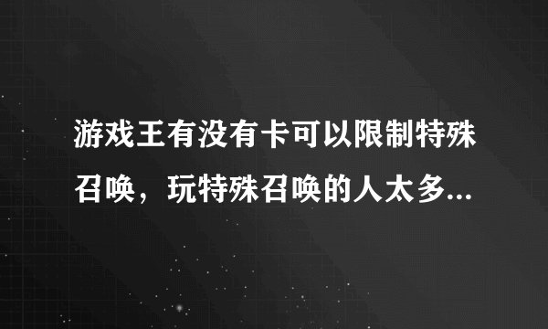 游戏王有没有卡可以限制特殊召唤，玩特殊召唤的人太多了，想把他限制了