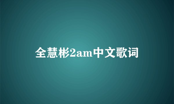 全慧彬2am中文歌词