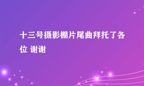 十三号摄影棚片尾曲拜托了各位 谢谢