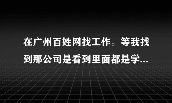 在广州百姓网找工作。等我找到那公司是看到里面都是学生，他们说要工作就的办一张会员卡120元这能信吗