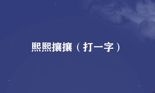 熙熙攘攘（打一字）