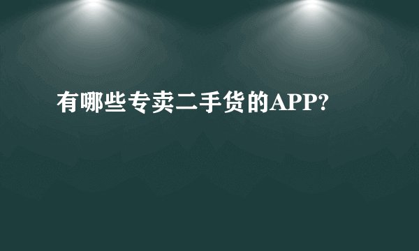 有哪些专卖二手货的APP?