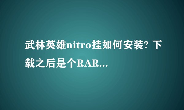 武林英雄nitro挂如何安装? 下载之后是个RAR文件,之后应该如何操作?