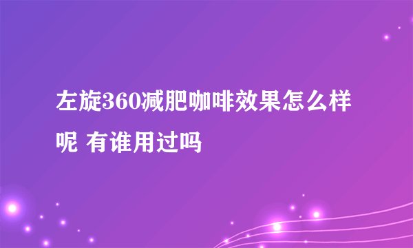 左旋360减肥咖啡效果怎么样呢 有谁用过吗