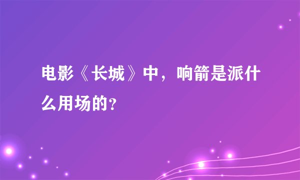 电影《长城》中，响箭是派什么用场的？