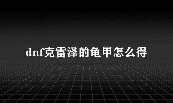 dnf克雷泽的龟甲怎么得