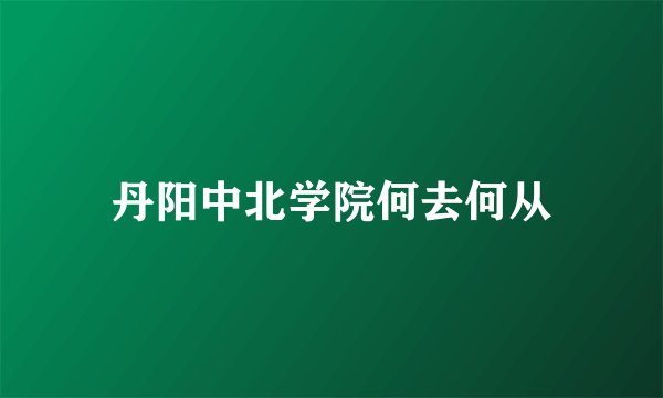 丹阳中北学院何去何从