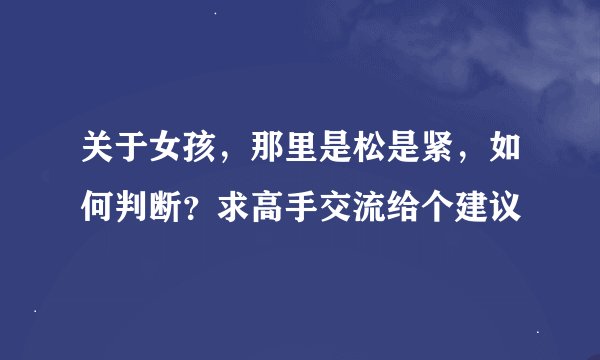 关于女孩，那里是松是紧，如何判断？求高手交流给个建议