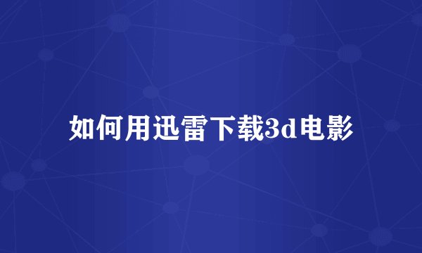 如何用迅雷下载3d电影