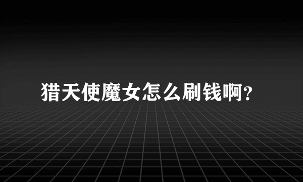 猎天使魔女怎么刷钱啊？