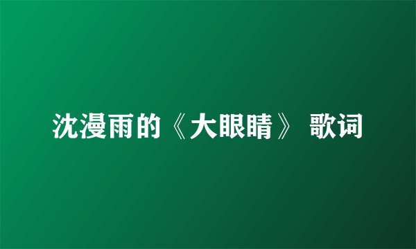 沈漫雨的《大眼睛》 歌词