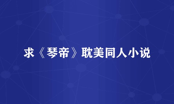 求《琴帝》耽美同人小说