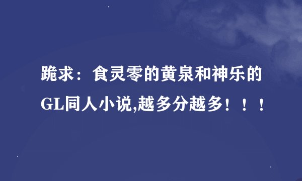 跪求：食灵零的黄泉和神乐的GL同人小说,越多分越多！！！