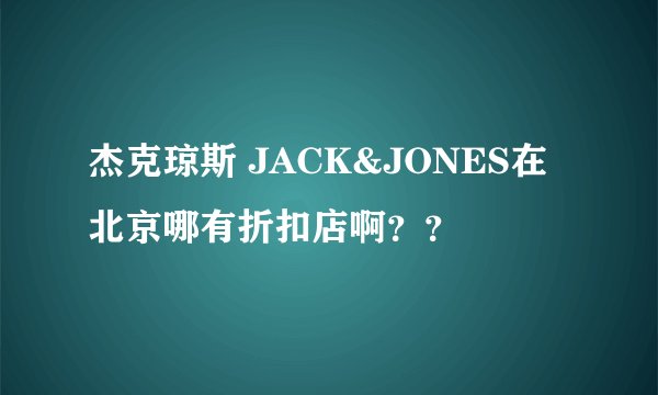 杰克琼斯 JACK&JONES在北京哪有折扣店啊？？