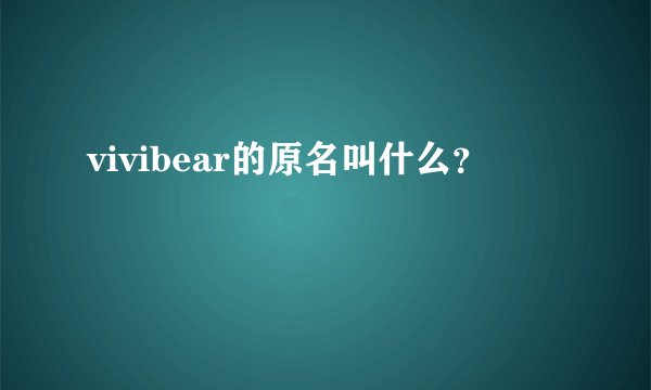 vivibear的原名叫什么？