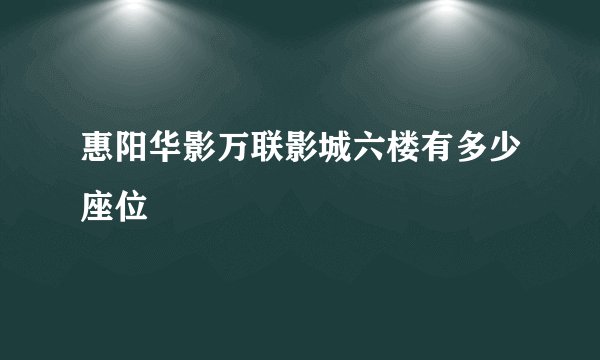 惠阳华影万联影城六楼有多少座位