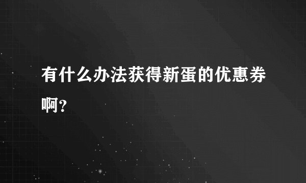 有什么办法获得新蛋的优惠券啊？