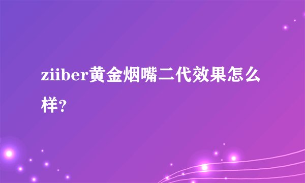 ziiber黄金烟嘴二代效果怎么样？