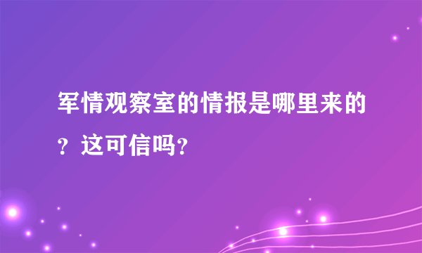 军情观察室的情报是哪里来的？这可信吗？