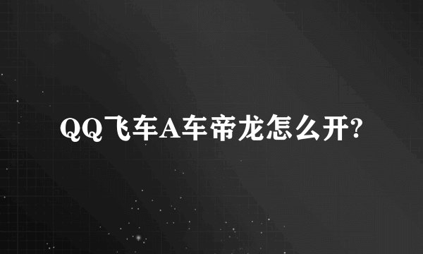 QQ飞车A车帝龙怎么开?