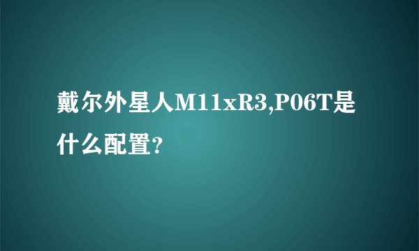 戴尔外星人M11xR3,P06T是什么配置？