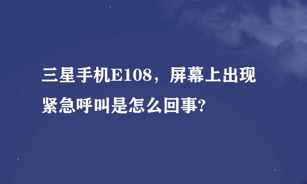 三星手机E108，屏幕上出现紧急呼叫是怎么回事?