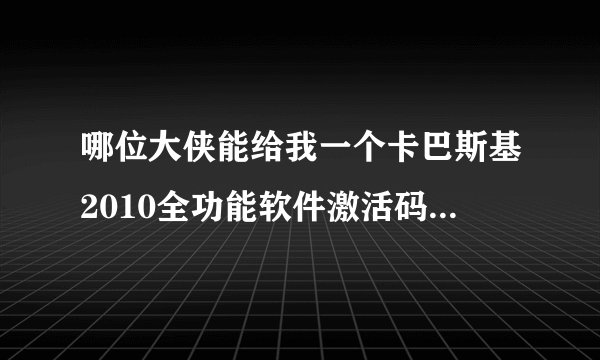 哪位大侠能给我一个卡巴斯基2010全功能软件激活码，拜托了