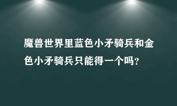 魔兽世界里蓝色小矛骑兵和金色小矛骑兵只能得一个吗？